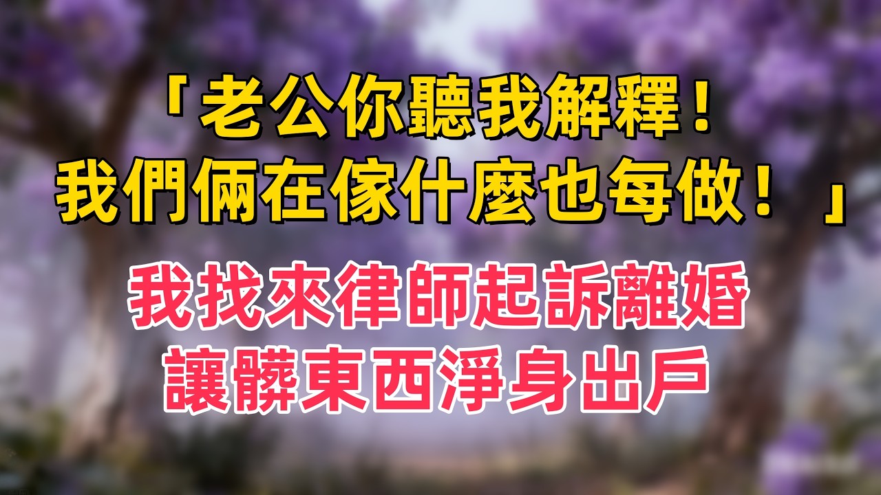 「老公你聽我解釋！我們倆在傢什麼也每做！」，我找來律師起訴離婚，讓髒東西淨身出戶