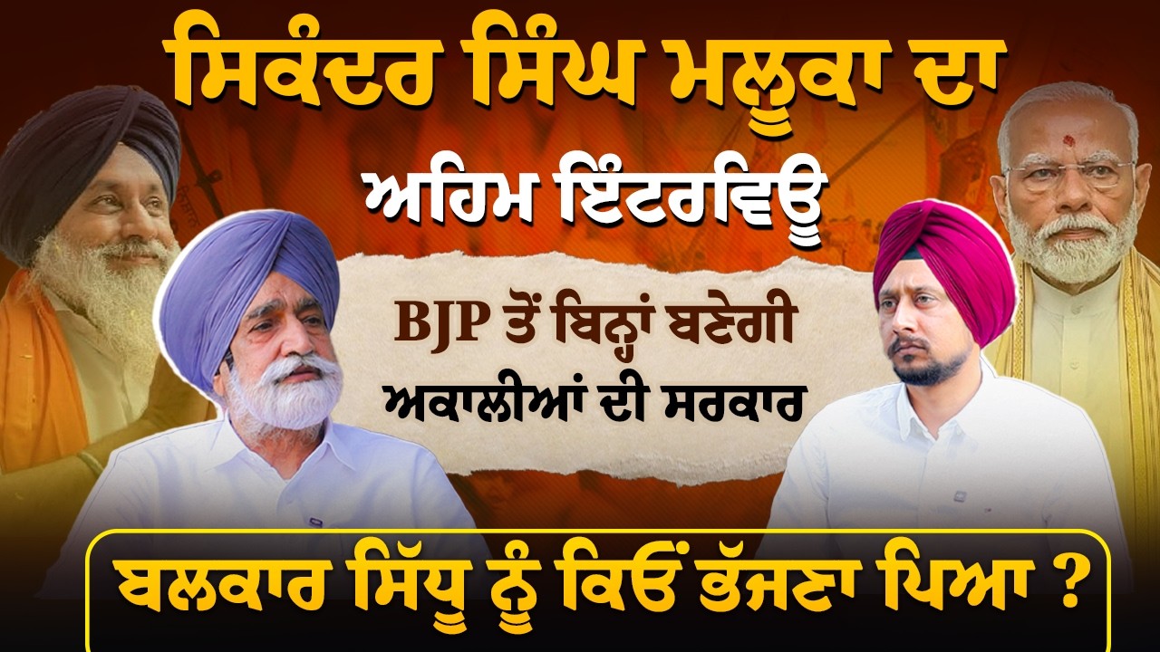 ਸਿਕੰਦਰ ਸਿੰਘ ਮਲੂਕਾ ਦਾ ਅਹਿਮ ਇੰਟਰਵਿਊ, BJP ਤੋਂ ਬਿਨ੍ਹਾਂ ਬਣੇਗੀ ਅਕਾਲੀਆਂ ਦੀ ਸਰਕਾਰ...