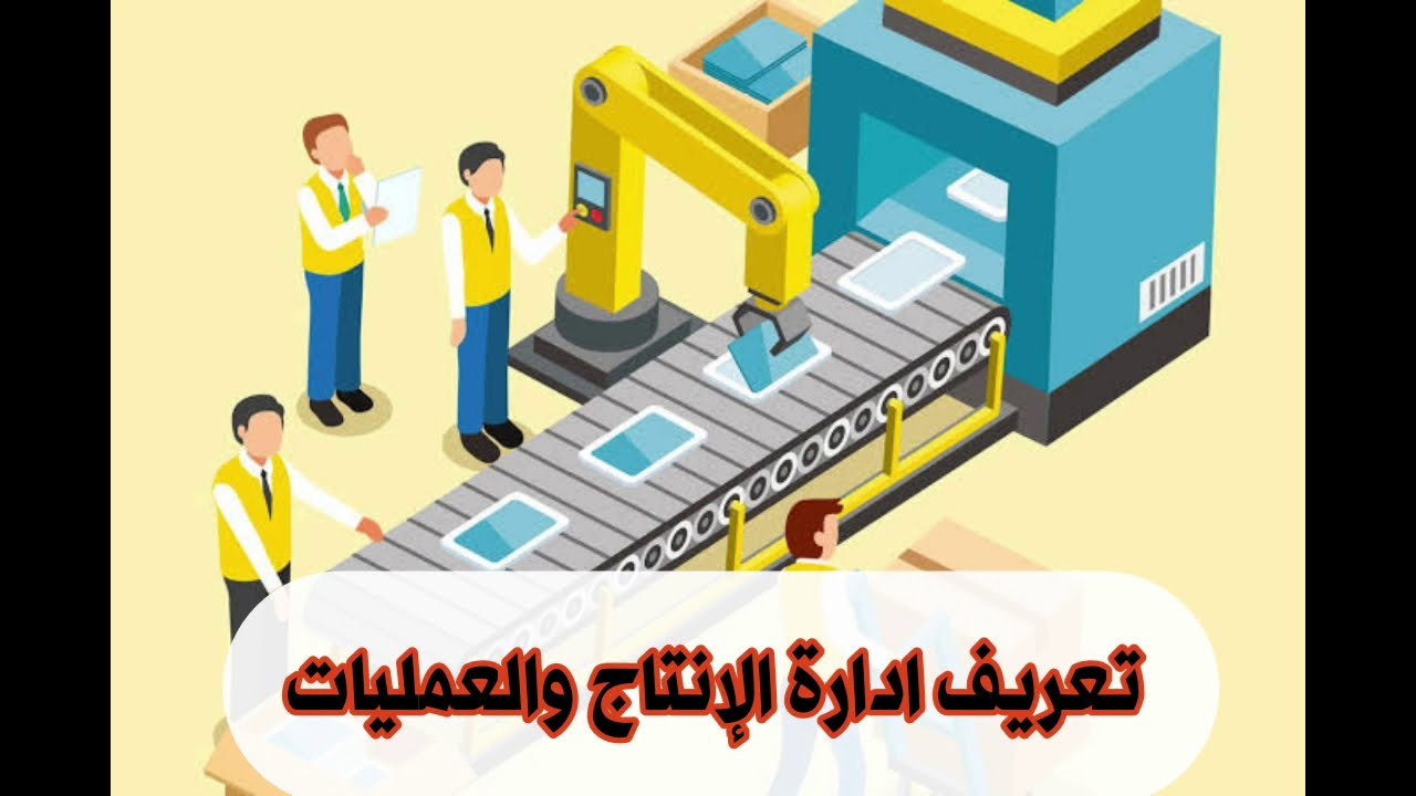 تعريف ادارة الانتاج واهمية تعلم ادارة الانتاج والعمليات