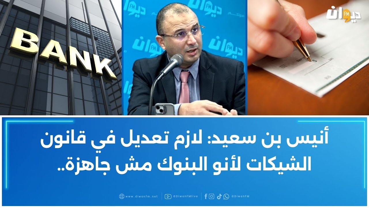 أنيس بن سعيد: لازم تعديل في قانون الشيكات لأنو البنوك مش جاهزة..