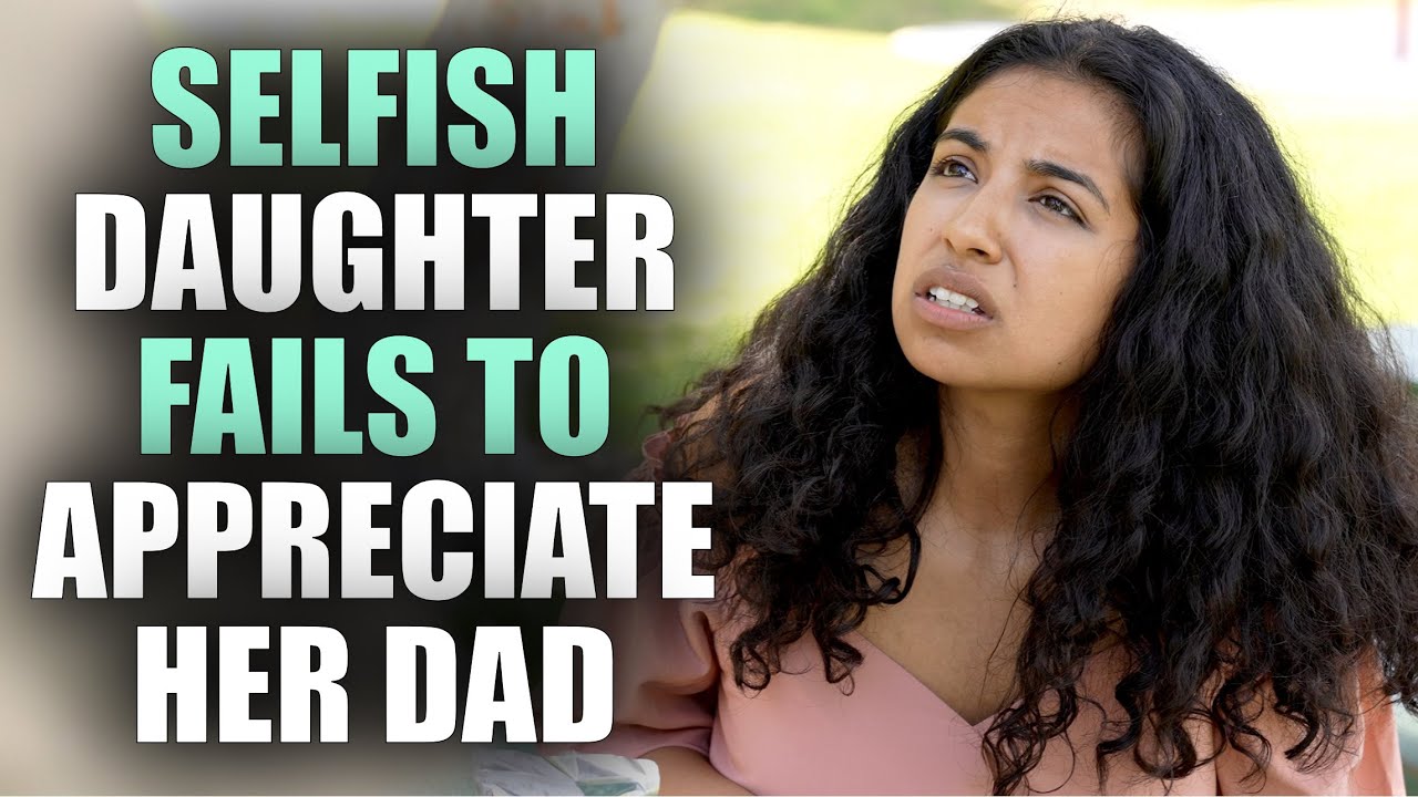 SELFISH Daughter FAILS To Appreciate Dad