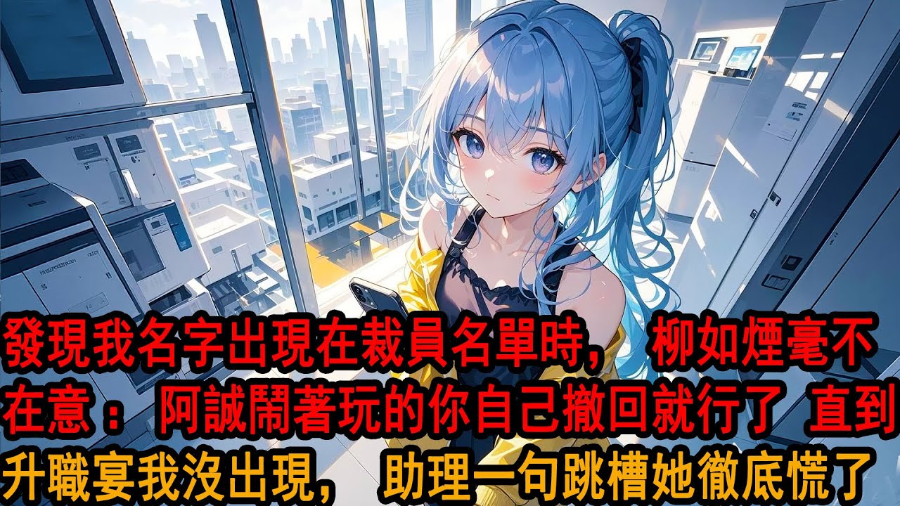 發現我名字出現在裁員名單時，柳如煙毫不在意「阿誠鬧著玩的，你自己撤回就行了 別跟他計較」滑鼠停在撤回鍵很久 我沒點，直到3天後升職宴上我沒出現她疑惑，助理一句：季總帶骨幹跳槽 公司系統癱瘓 她徹底慌了
