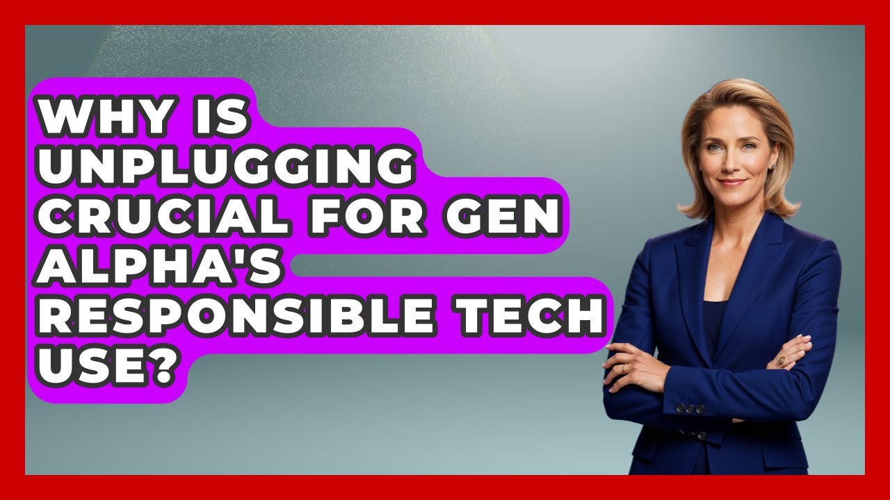 Why Is Unplugging Crucial For Gen Alpha's Responsible Tech Use? - Gen Alpha Adventures