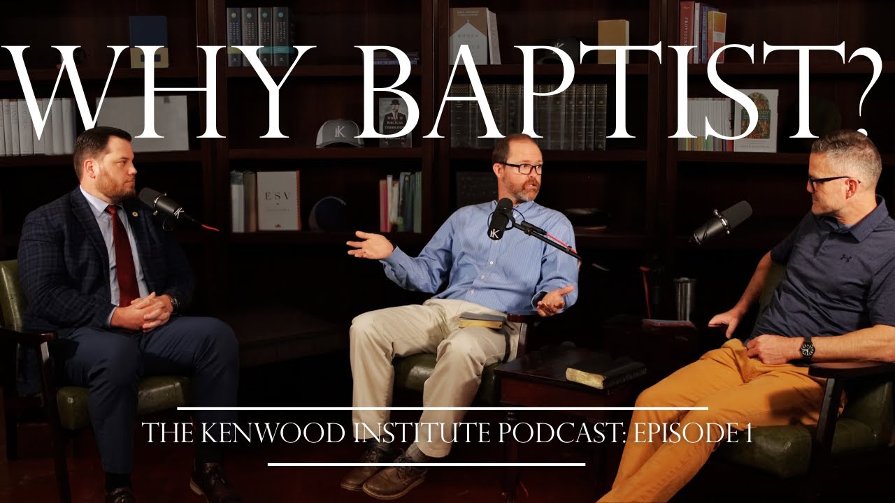Why Baptist? | The Kenwood Institute Podcast | Ep. 1 | Jim Hamilton | Kyle Claunch | Tom Sculthorpe