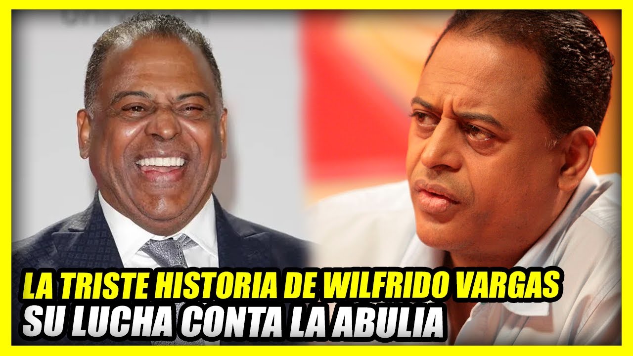 LA VIDA Y TRISTE HISTORIA DE WILFRIDO VARGAS | Su lucha contra la abulia