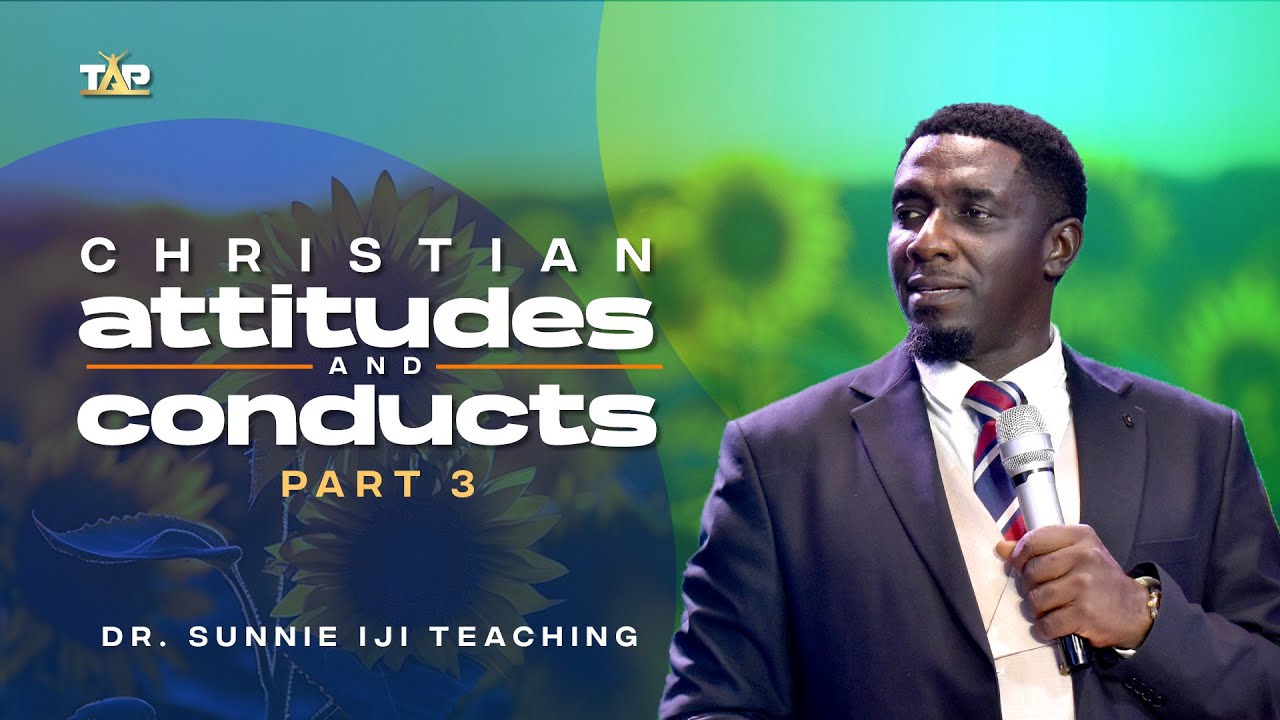 Christian Attitudes and Conducts (Part 3) - Dr Sunnie Iji