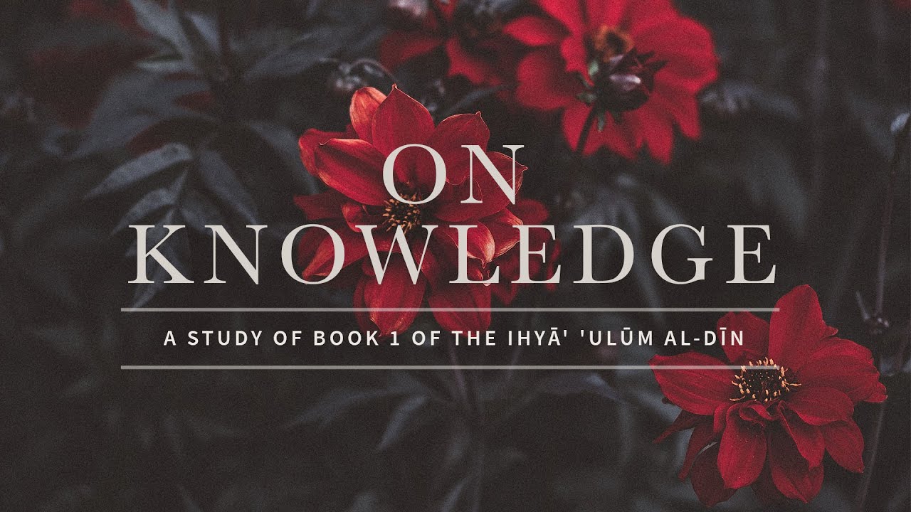 Session 1 - Introduction to the Iḥyā’ ‘Ulūm al-Dīn and to the Book of Knowledge