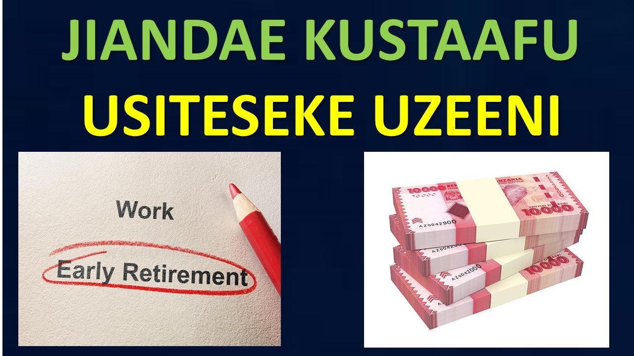 Unajiandaaje kustaafu mapema? Usiteseke uzeeni