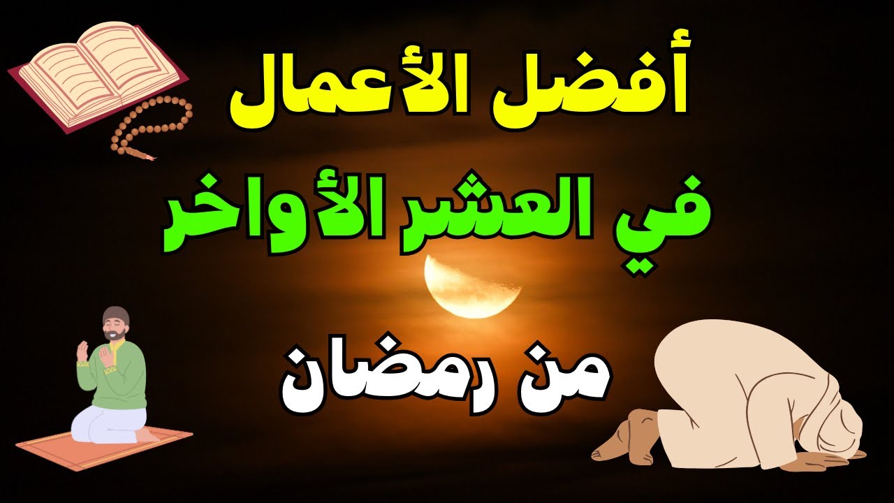 أفضل الأعمال في العشر الأواخر من رمضان | تحري ليلة القدر