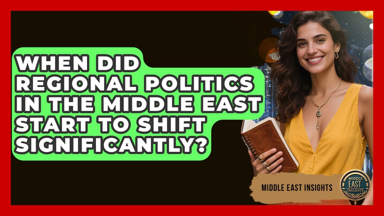 When Did Regional Politics in the Middle East Start to Shift Significantly? - Middle East Insights