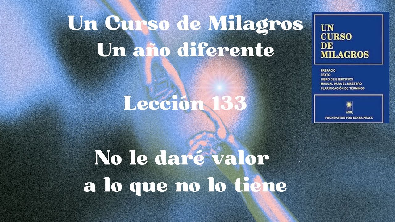 UCDM 133. No le daré valor a lo que no lo tiene