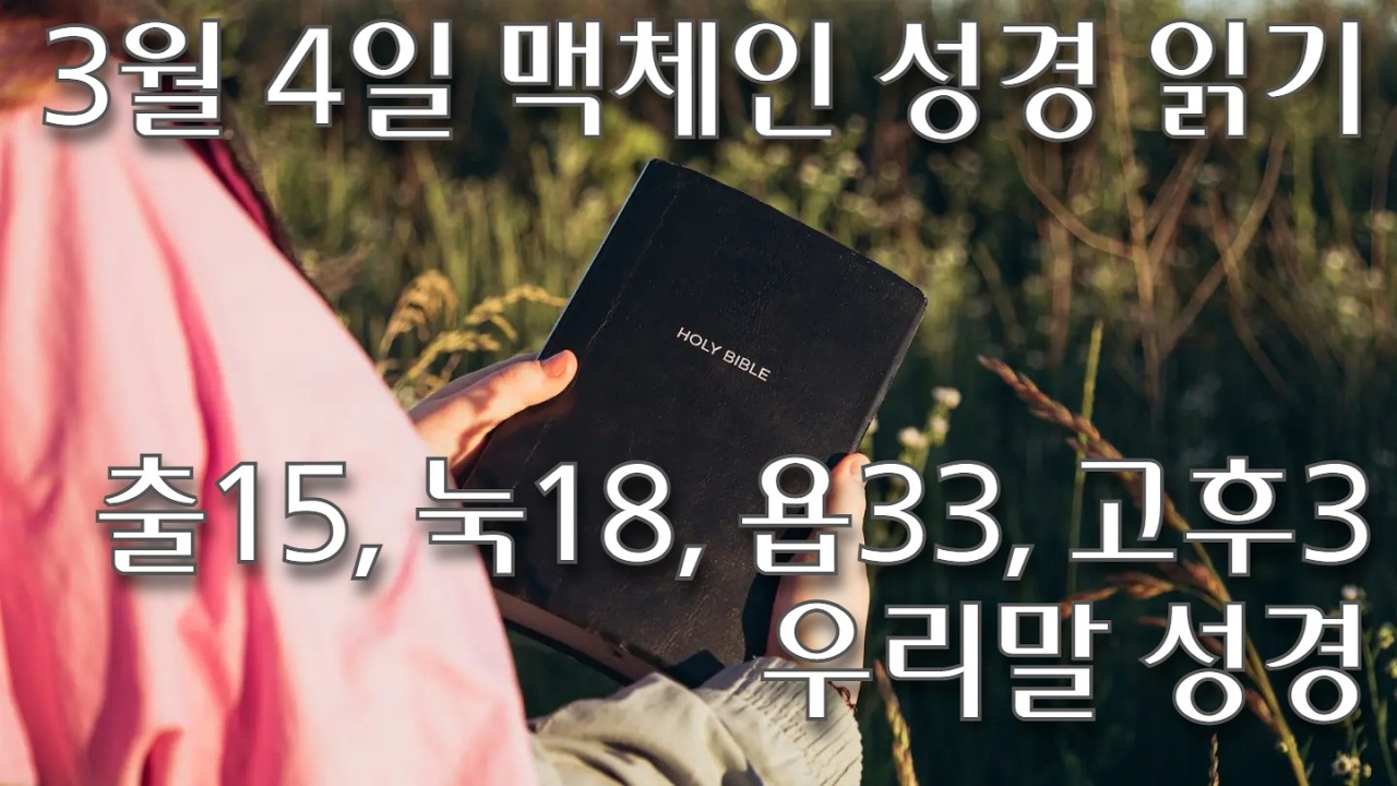 3월 4일 맥체인 성경 읽기/출애굽기 15, 누가복음 18, 욥기 33, 고린도후서 3/우리말성경/일년 구약 1독, 신약·시편 2독/Robert M. M'Cheyne 1813-43