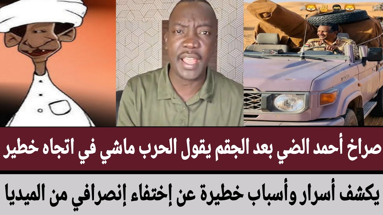 أحمد الضي بعد الجقم يقول الحرب ماشي في اتجاه خطير/يكشف أسرار وأسباب خطيرة عن إختفاء إنصرافي من ميديا
