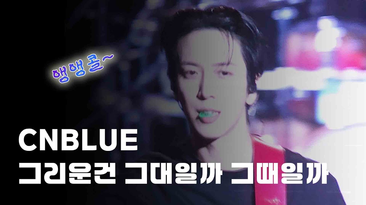 CNBLUE (앵앵콜) 🎤 그리운건 그대일까 그때일까