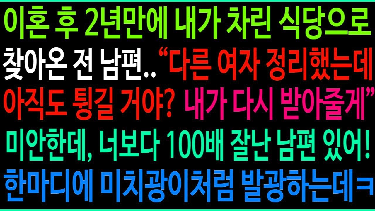 이혼 후 2년만에 내 식당으로 찾아온 전 남편  다른 여자 정리했어 내가 다시 받아줄게  미안한데, 너보다 100배 잘난 남편 있어ㅋ