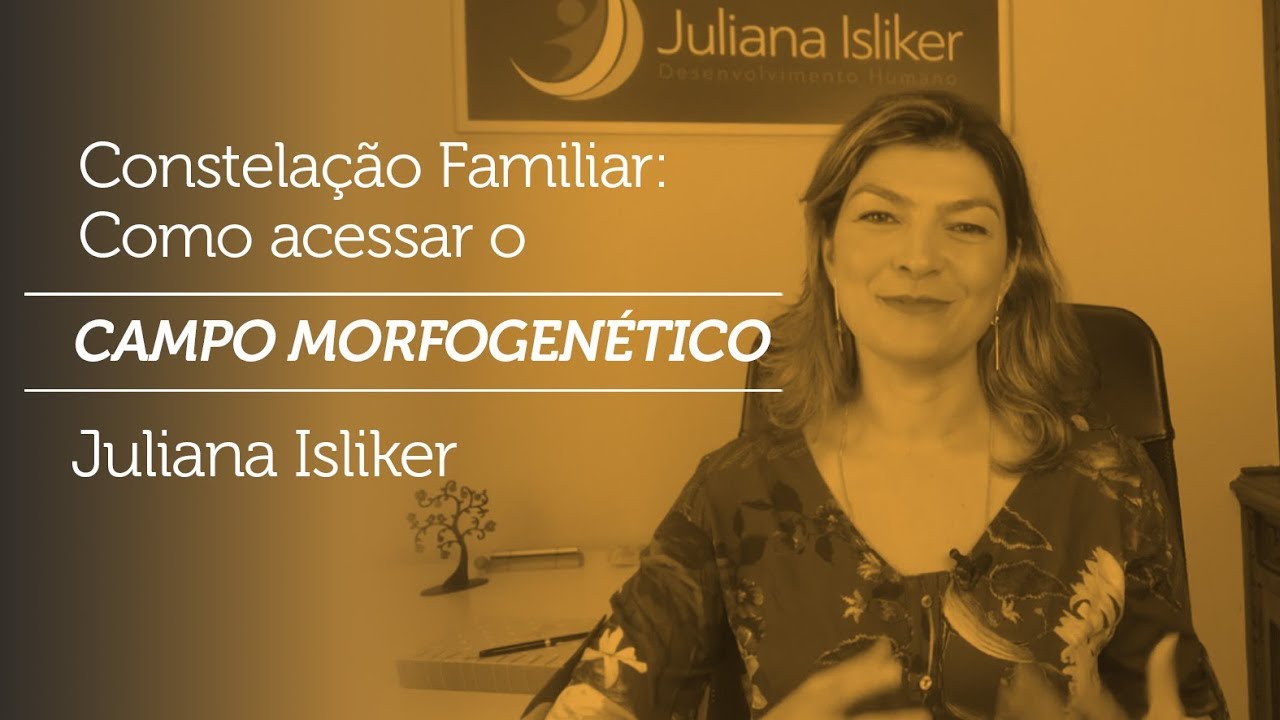 Constelação Familiar - Como acessar o campo morfogenético - Juliana Isliker