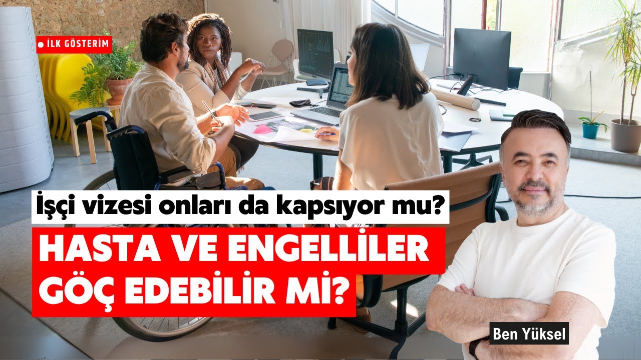 ALMANYA'YA HASTA VE ENGELLİ KİŞİLER İŞÇİ VİZESİYLE GÖÇ EDEBİLİR Mİ? @Ben Yüksel