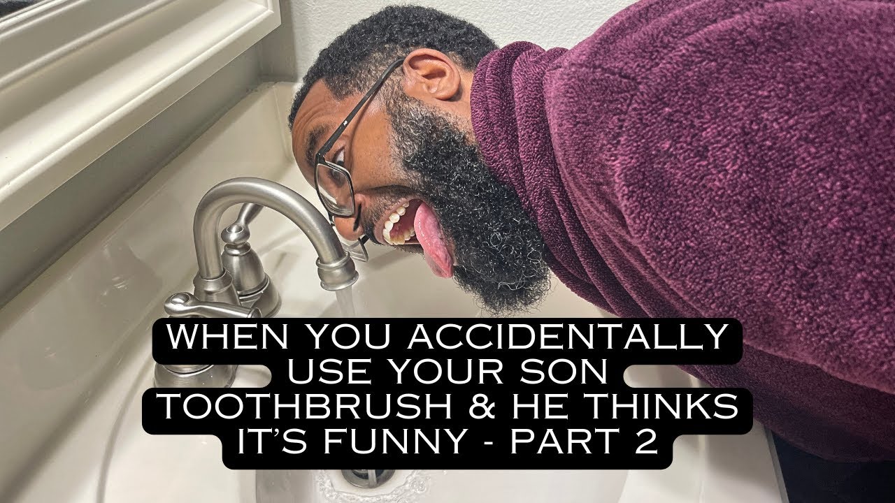 When you accidentally use your son toothbrush and he thinks it's funny - Part 2