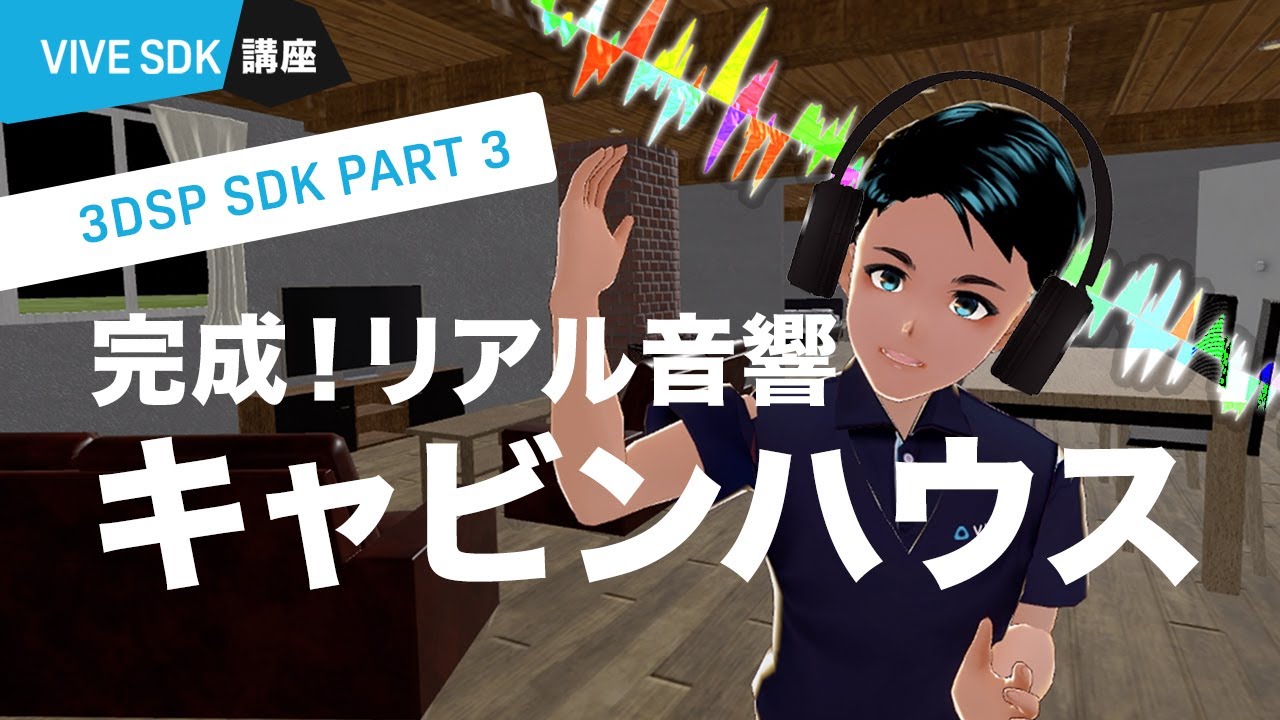 VIVE 3DSP SDK PART 3: 完成！リアルな3D空間音響が体験できるVRキャビンハウス（VIVE COSMOS対応）