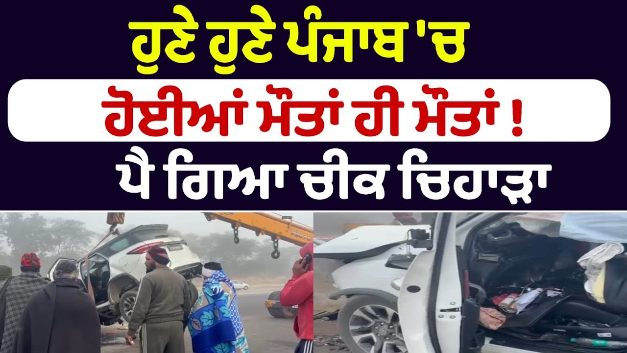 ਹੁਣੇ ਹੁਣੇ ਪੰਜਾਬ 'ਚ  ਹੋਈਆਂ ਮੌਤਾਂ ਹੀ ਮੌਤਾਂ !  ਪੈ ਗਿਆ ਚੀਕ ਚਿਹਾੜਾ