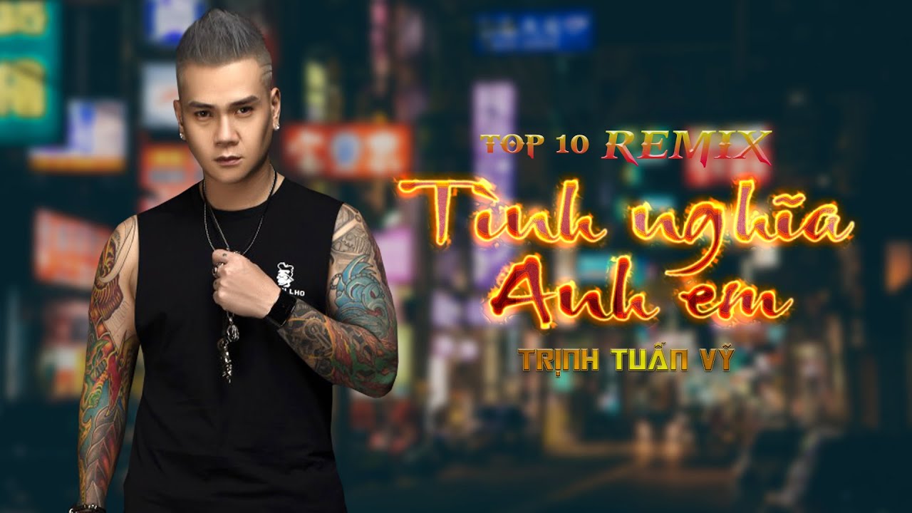 Trịnh Tuấn Vỹ - Top 10 Bản Nhạc Remix Tình Nghĩa Anh Em, Tình Anh Em, Tình Huynh Đệ Hay Nhất !