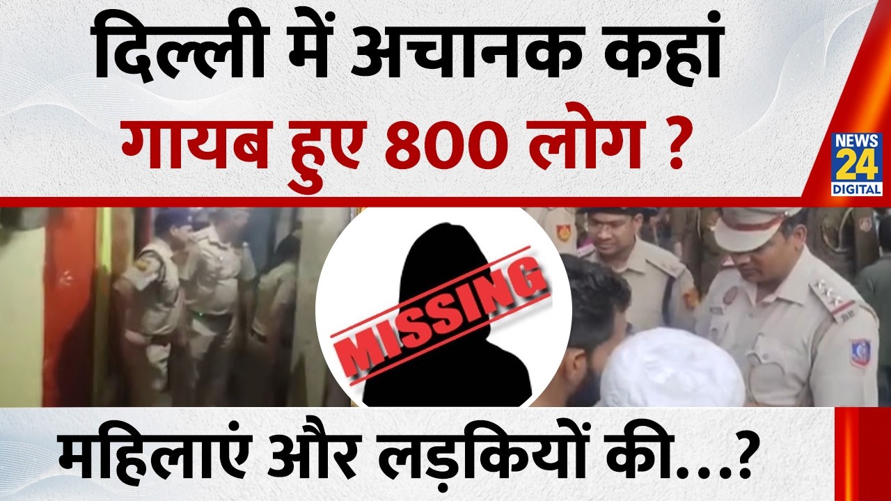 Delhi में अचानक कहां गायब हुए 800 लोग ? लापता महिलाएं और लड़कियों की संख्या चौंका देगी ?
