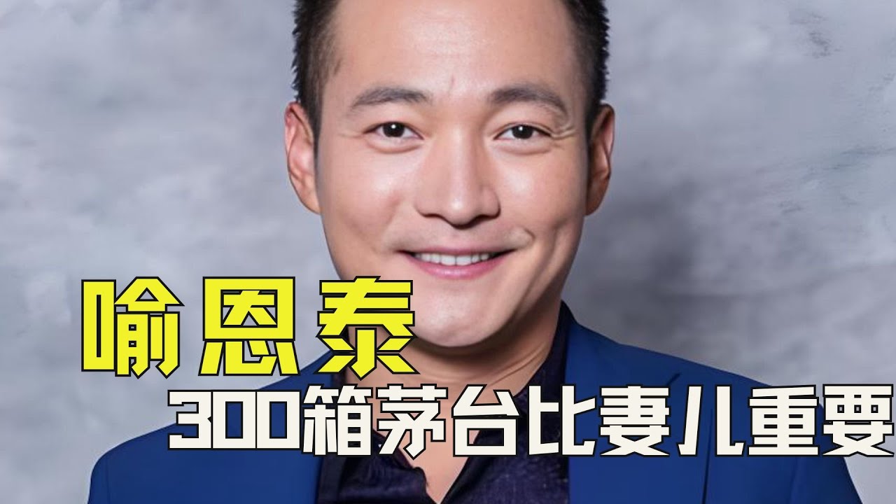 300箱茅台比妻儿重要！喻恩泰你真是让我刮目相看啊！ #喻恩泰 #明星离婚