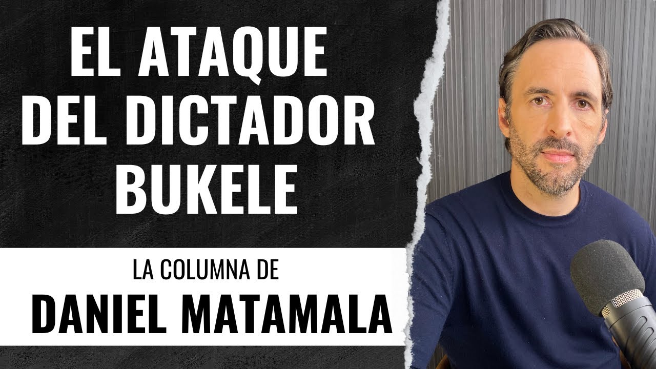El Ataque del Dictador Bukele - La Columna de Daniel Matamala