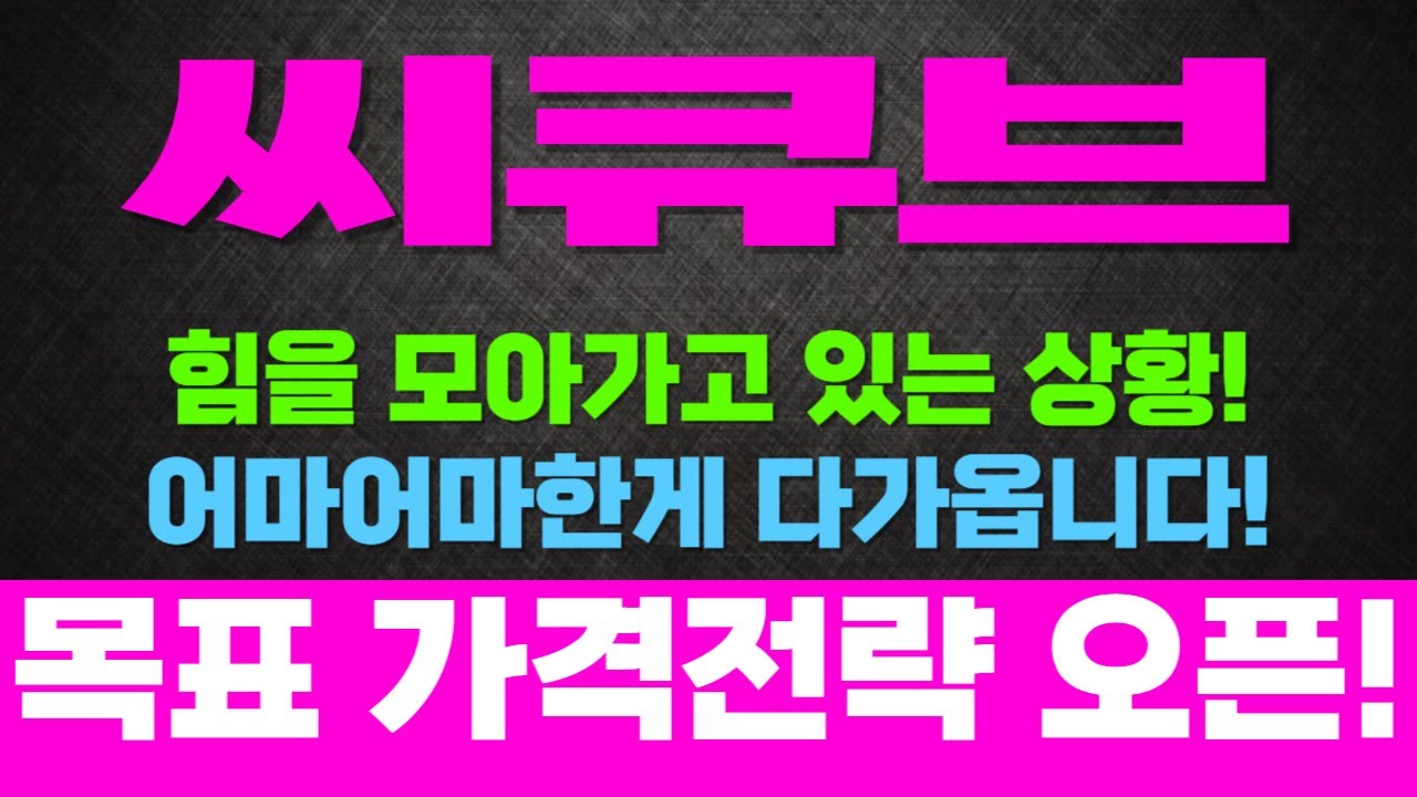 [주식]씨큐브 - 힘을 모아가고 있는 상황! 어마어마한게 다가옵니다! 목표가 가격전략 오픈!