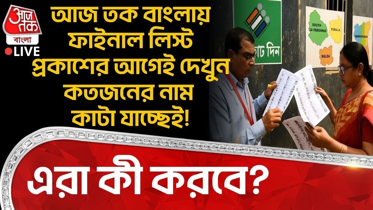 আজ তক বাংলায় Final Voter List প্রকাশের আগেই দেখুন কতজনের নাম কাটা যাচ্ছেই! এরা কী করবে? Bengal SIR