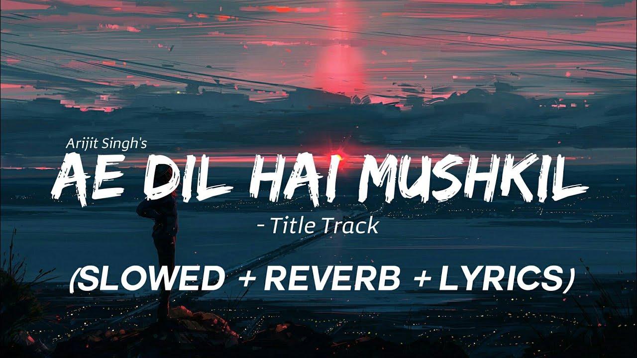 Ae Dil Hai Mushkil (Slowed + Reverb + Lyrics) Title Track - Ranbir, Anushka, Aishwarya | Arijit