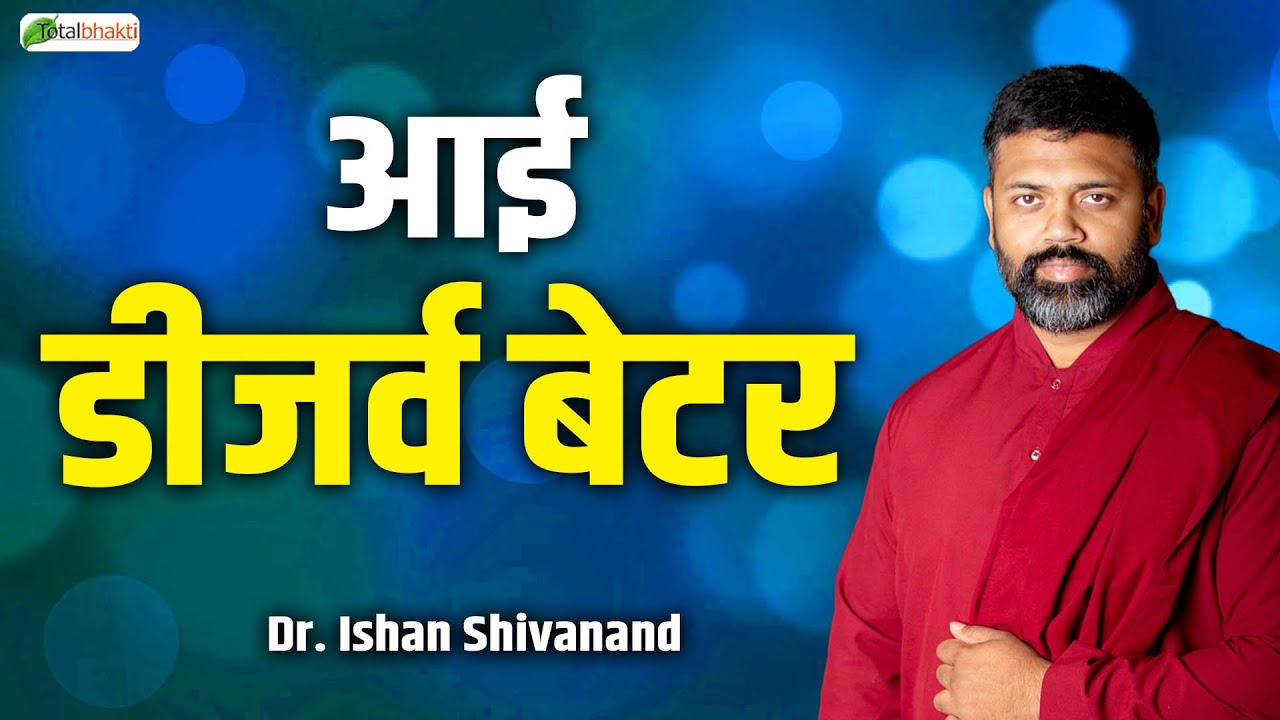 आई डीजर्व बेटर | Pravachan | Dr. Ishan Shivanand | Total Bhakti