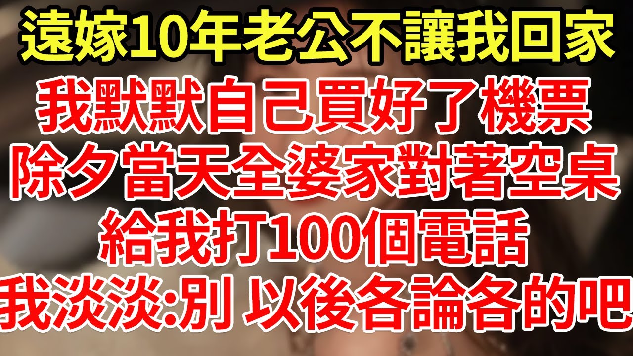 遠嫁10年老公不讓我回家，我默默自己買好了機票，除夕當天全婆家對著空桌給我打100個電話，我淡淡:別 以後各論各的吧#為人處世#養老#中年