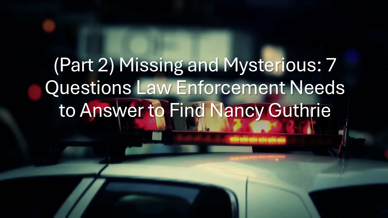 (Part 2) Missing and Mysterious: 7 Questions Law Enforcement Needs to Answer to Find Nancy Guthrie