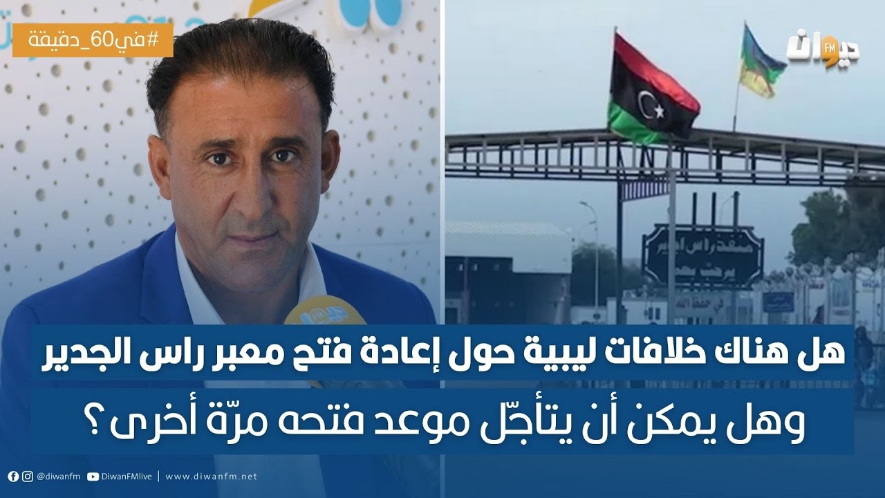 لماذا تأجّل موعد فتح معبر راس الجدير الحدودي مرّة أخرى؟ مصطفى عبد الكبير يوضّح