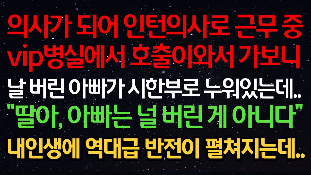 실화사연-의사가 되어 인턴으로 근무중 vip병실에서 호출이와서 가보니 날 버린 아빠가 시한부로 누워있는데 “딸아, 아빠는 널 버린 게 아니다“ 내인생에 역대급 반전이 펼쳐지는데..