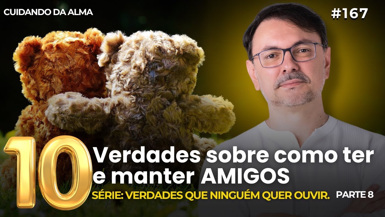 10 Verdades sobre como ter e manter amigos. Série: Verdades que ninguém quer ouvir. #167