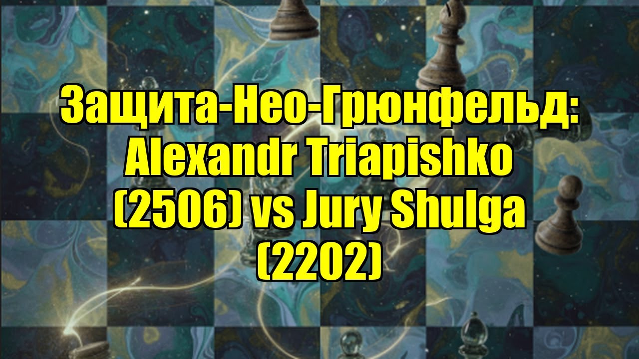 Защита-Нео-Грюнфельд: Alexandr Triapishko (2506) vs Jury Shulga (2202)