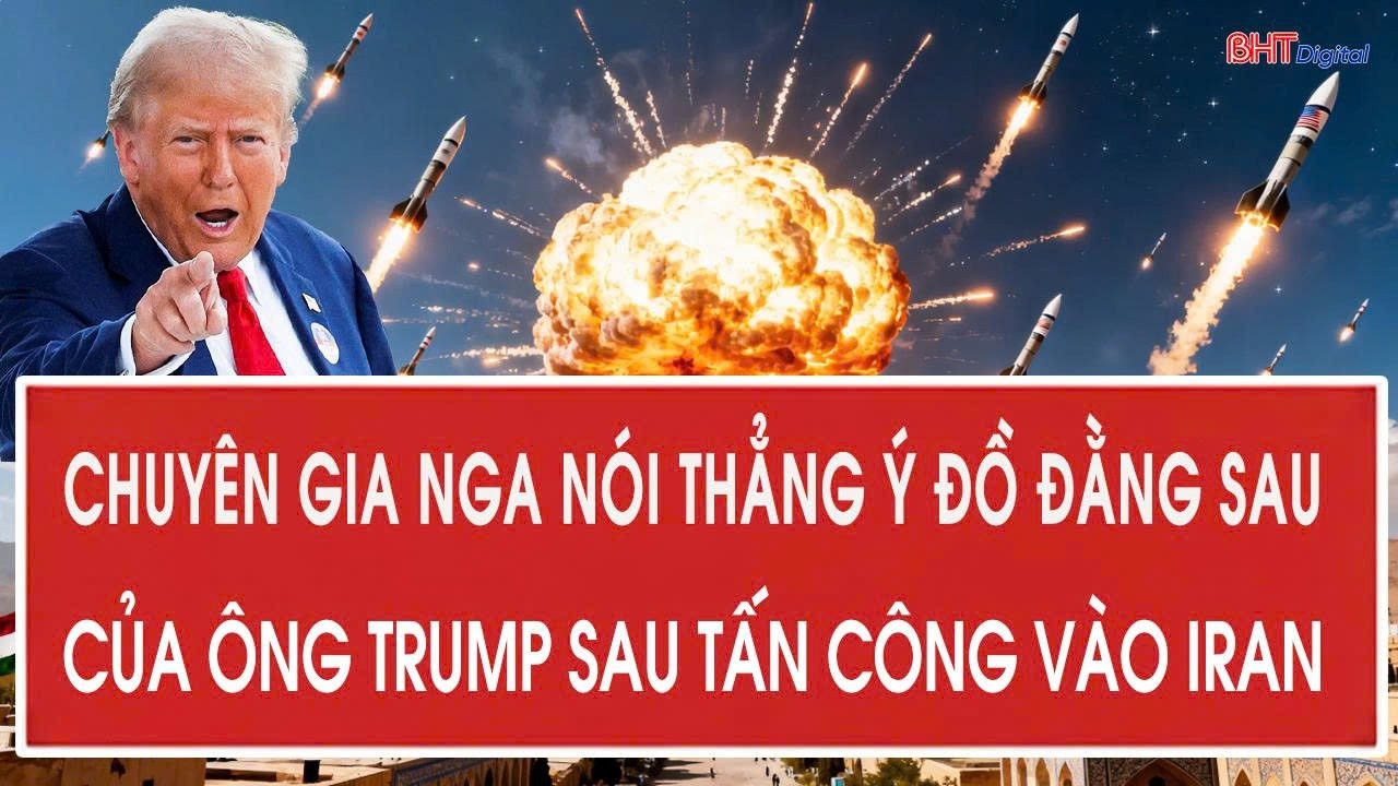 Chuyên gia Nga nói thẳng ý đồ đằng sau của ông Trump sau tấn công vào Iran