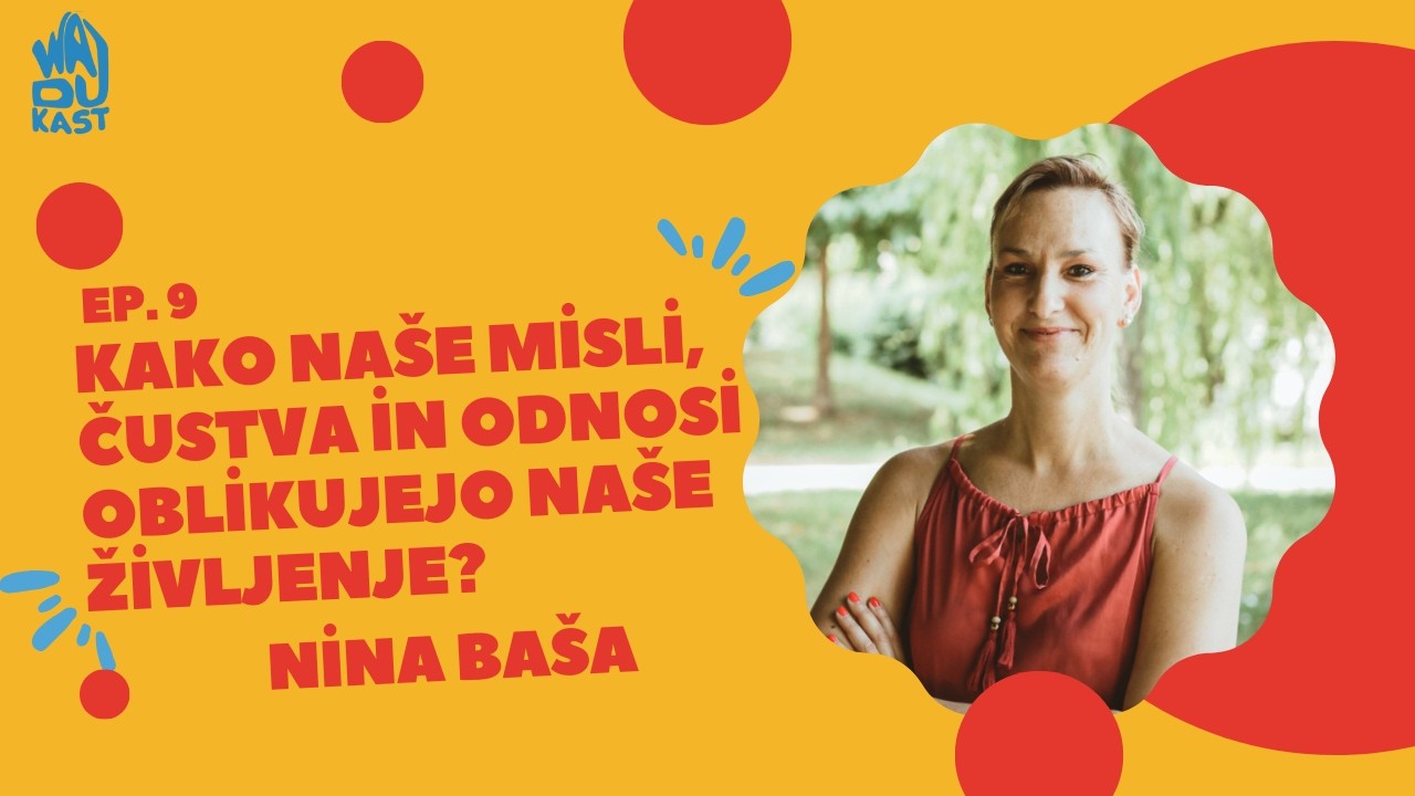 Kako naše misli, čustva in odnosi oblikujejo naše življenje? | Wajdukast - #9 - Nina Baša