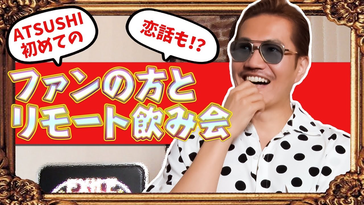 【ファンとのリモート飲み会】恋愛カウンセラーATSUSHIがファンのお悩み解決！？
