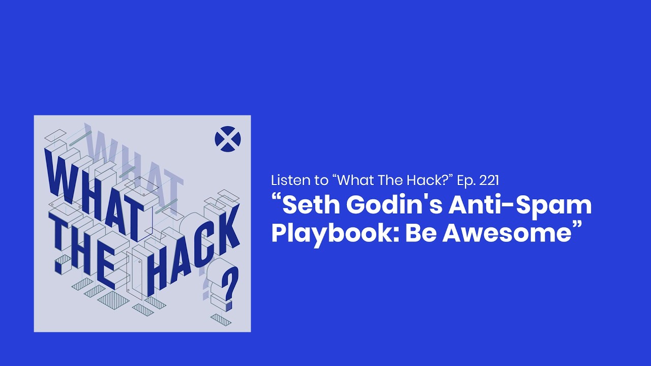 Seth Godin's Anti-Spam Playbook: Be Awesome - What the Hack Ep. 221