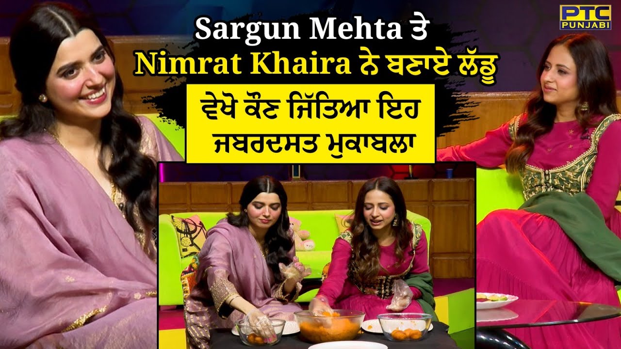 Sargun Mehta ਤੇ Nimrat Khaira ਨੇ ਬਣਾਏ ਲੱਡੂ | Exclusive Interview