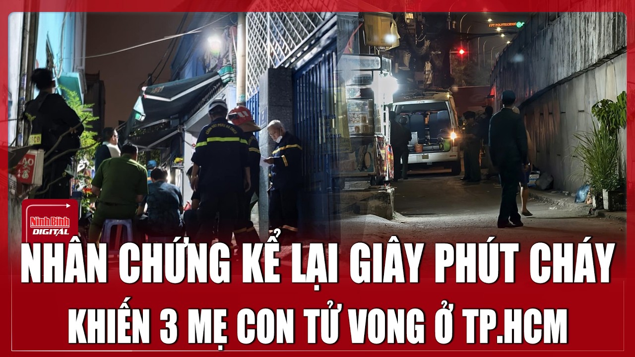 Ám ảnh lời kể của nhân chứng giây phút bất lực phá cửa cứu 3 mẹ con trong vụ cháy ở TP.HCM