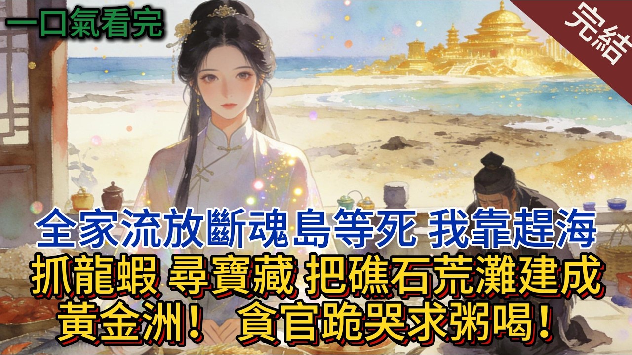 全家流放斷魂島等死？ 我靠趕海抓龍蝦、尋寶藏，把礁石荒灘建成黃金洲！ 貪官跪哭求粥喝！#小说推荐 #小说 #完結 #一口气看完 #古言