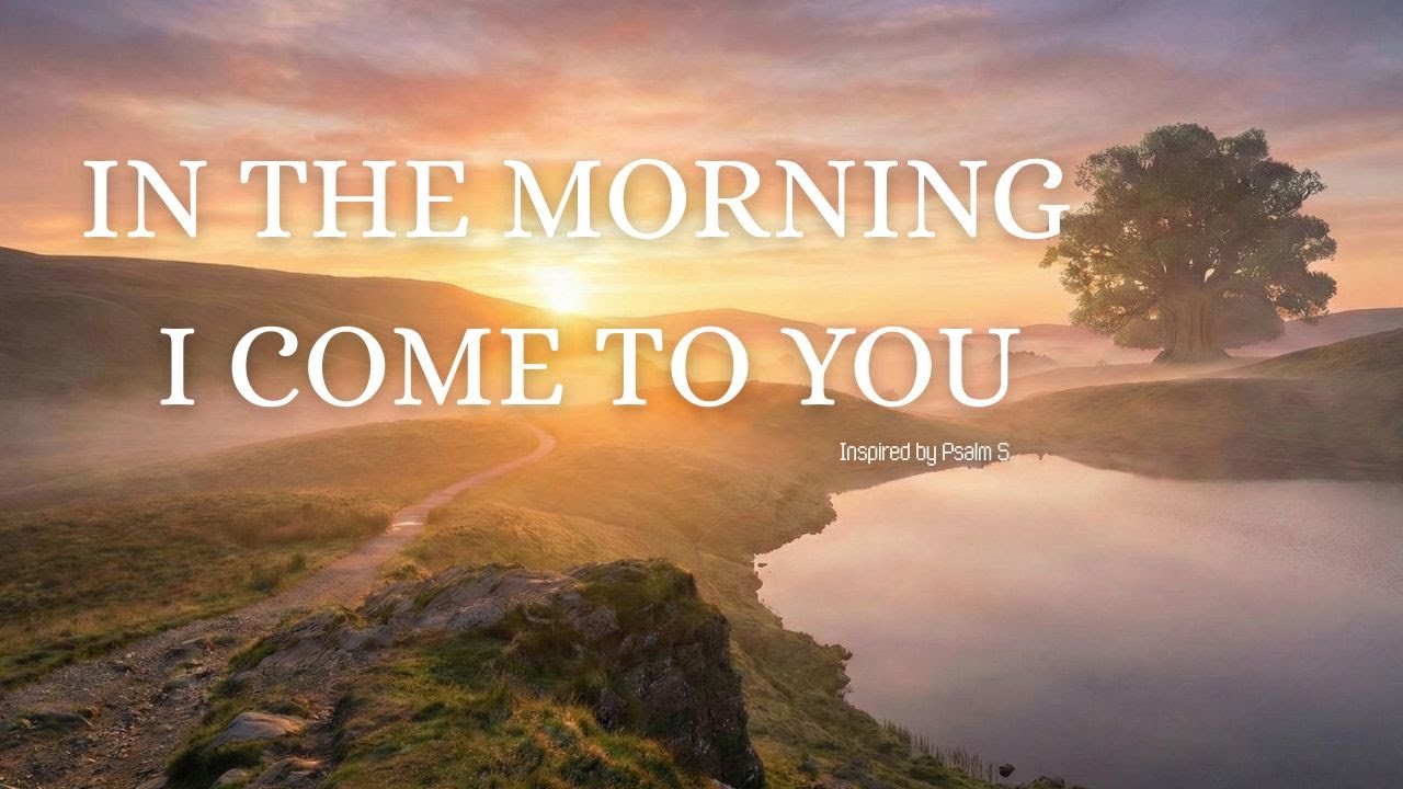 In the Morning I Come to You (Psalm 5) | Peaceful Worship Song for Prayer & Devotion