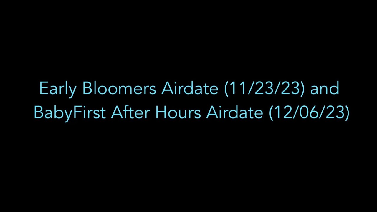 Early Bloomers Airdate (11/23/23) and BabyFirst After Hours Airdate (12/06/23)