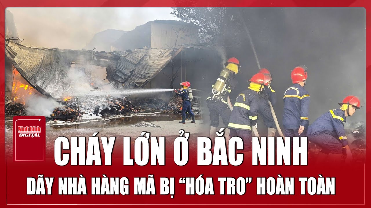 Nóng: Cháy lớn ở Bắc Ninh, dãy nhà hàng mã bị thiêu rụi hoàn toàn | Ninh Bình Digital