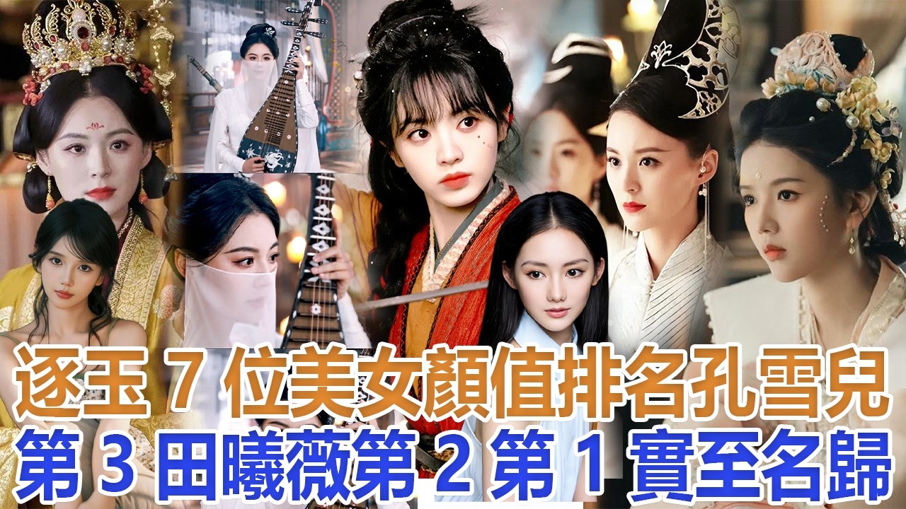 《逐玉》7位美女顏值排名，孔雪兒第3，田曦薇第2，第1實至名歸#孔雪兒#田曦薇