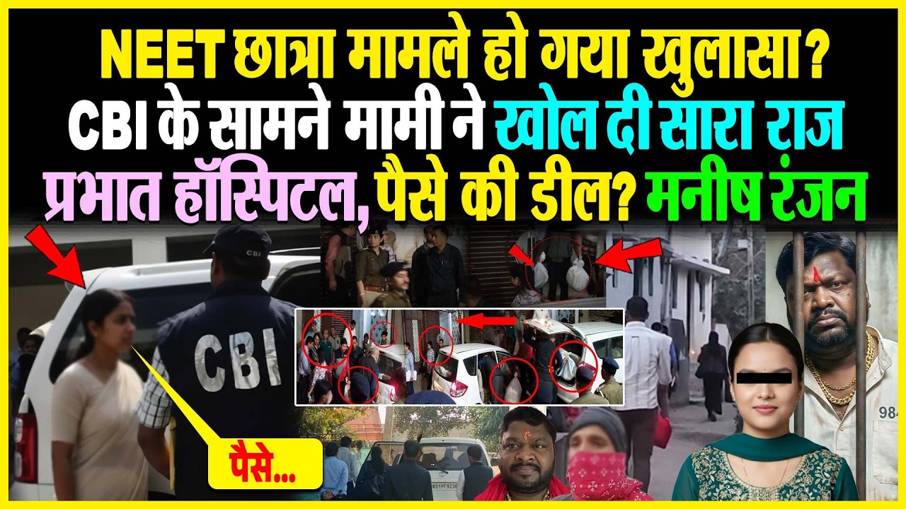 NEET छात्रा मामले हो गया खुलासा? CBI के सामने मामी ने खोल दी सारा राज, प्रभात हॉस्पिटल, पैसे की डील?